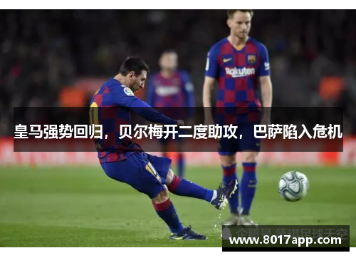皇马强势回归，贝尔梅开二度助攻，巴萨陷入危机