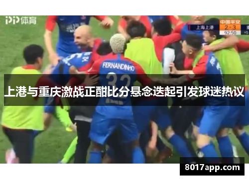 上港与重庆激战正酣比分悬念迭起引发球迷热议