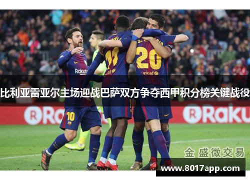 比利亚雷亚尔主场迎战巴萨双方争夺西甲积分榜关键战役