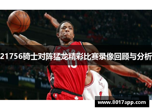 21756骑士对阵猛龙精彩比赛录像回顾与分析