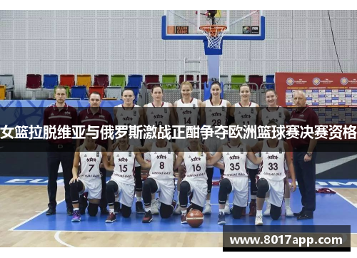 女篮拉脱维亚与俄罗斯激战正酣争夺欧洲篮球赛决赛资格