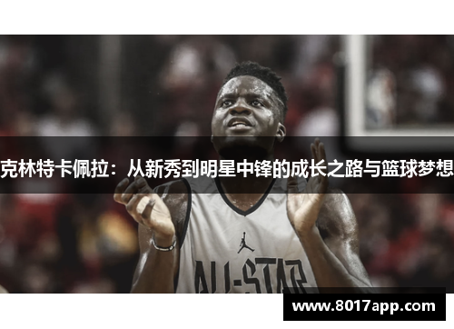 克林特卡佩拉：从新秀到明星中锋的成长之路与篮球梦想