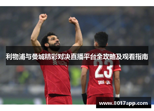 利物浦与曼城精彩对决直播平台全攻略及观看指南