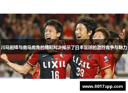 川岛前锋与鹿岛鹿角的精彩对决揭示了日本足球的激烈竞争与魅力